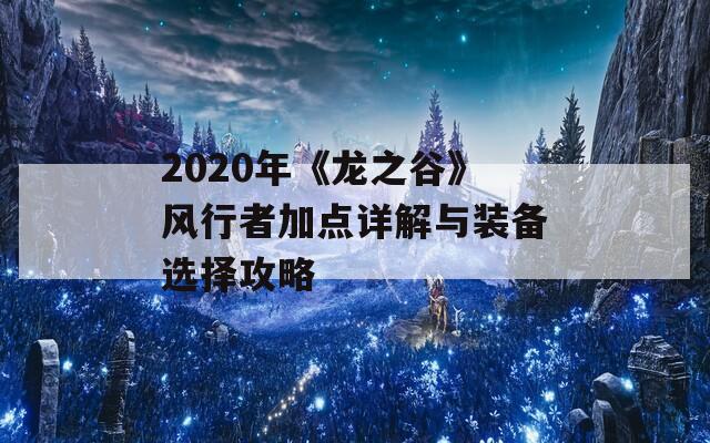 2020年《龙之谷》风行者加点详解与装备选择攻略