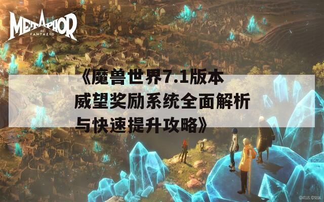 《魔兽世界7.1版本威望奖励系统全面解析与快速提升攻略》