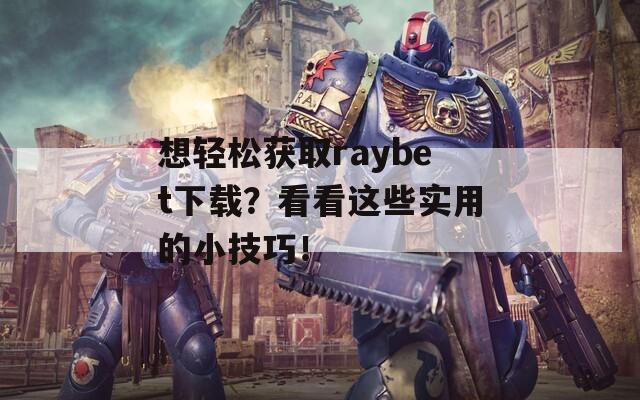 想轻松获取raybet下载？看看这些实用的小技巧！