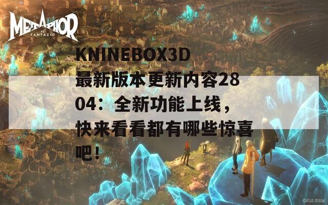 KNINEBOX3D最新版本更新内容2804：全新功能上线，快来看看都有哪些惊喜吧！