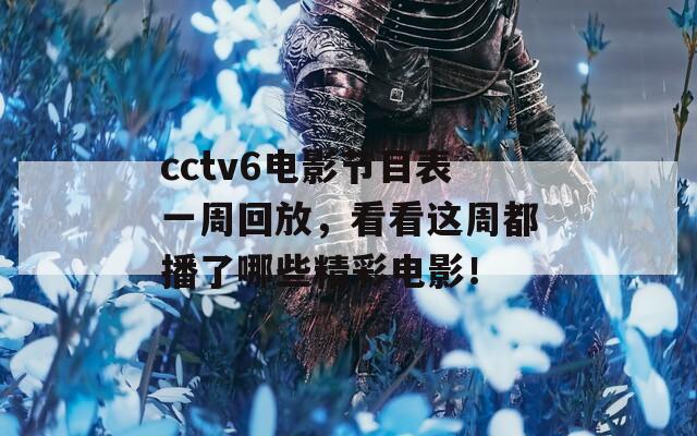 cctv6电影节目表一周回放，看看这周都播了哪些精彩电影！