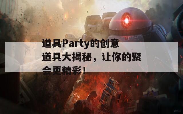 道具Party的创意道具大揭秘，让你的聚会更精彩！