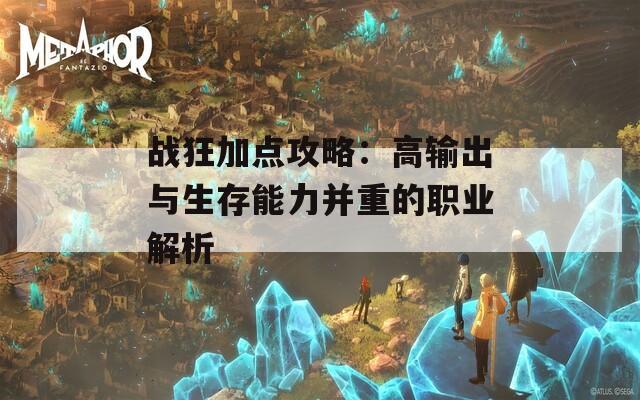 战狂加点攻略：高输出与生存能力并重的职业解析