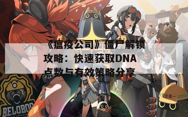 《瘟疫公司》僵尸解锁攻略：快速获取DNA点数与有效策略分享