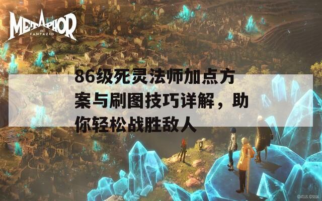 86级死灵法师加点方案与刷图技巧详解，助你轻松战胜敌人