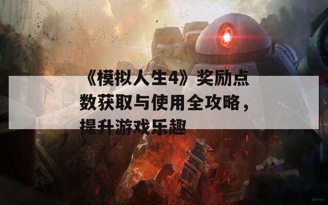 《模拟人生4》奖励点数获取与使用全攻略，提升游戏乐趣