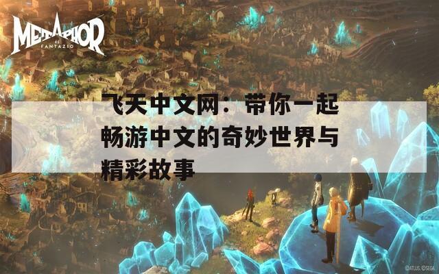 飞天中文网：带你一起畅游中文的奇妙世界与精彩故事