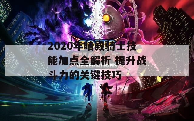 2020年暗殿骑士技能加点全解析 提升战斗力的关键技巧