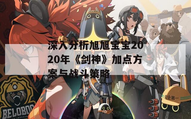 深入分析旭旭宝宝2020年《剑神》加点方案与战斗策略