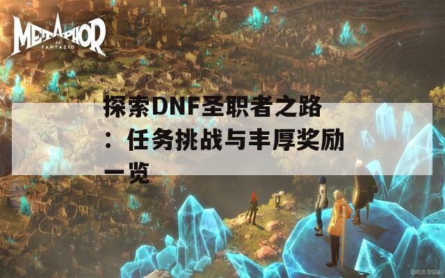 探索DNF圣职者之路：任务挑战与丰厚奖励一览