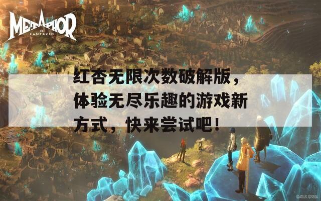 红杏无限次数破解版，体验无尽乐趣的游戏新方式，快来尝试吧！