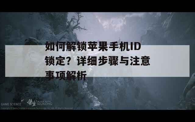 如何解锁苹果手机ID锁定？详细步骤与注意事项解析