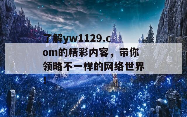 了解yw1129.com的精彩内容，带你领略不一样的网络世界！