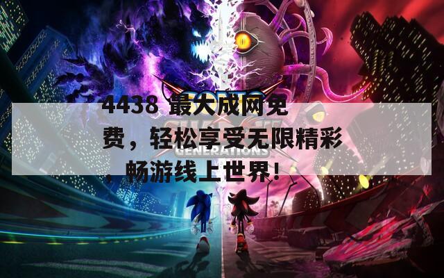 4438 最大成网免费，轻松享受无限精彩，畅游线上世界！