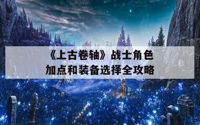 《上古卷轴》战士角色加点和装备选择全攻略