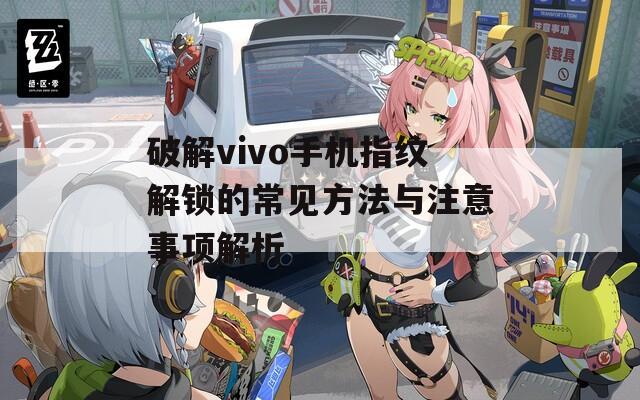 破解vivo手机指纹解锁的常见方法与注意事项解析