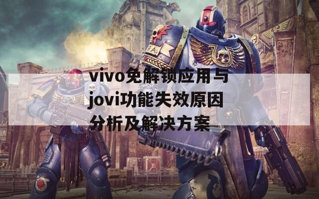 vivo免解锁应用与jovi功能失效原因分析及解决方案