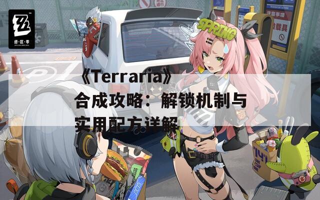 《Terraria》合成攻略：解锁机制与实用配方详解