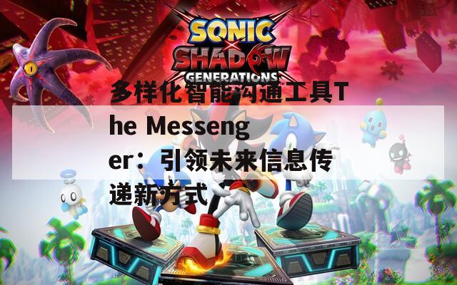 多样化智能沟通工具The Messenger：引领未来信息传递新方式