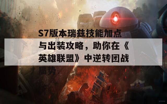 S7版本瑞兹技能加点与出装攻略，助你在《英雄联盟》中逆转团战局势