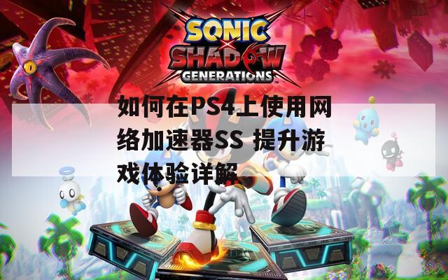 如何在PS4上使用网络加速器SS 提升游戏体验详解