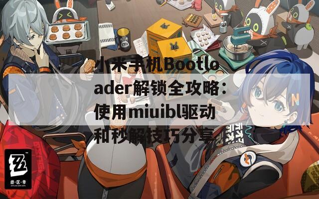 小米手机Bootloader解锁全攻略：使用miuibl驱动和秒解技巧分享