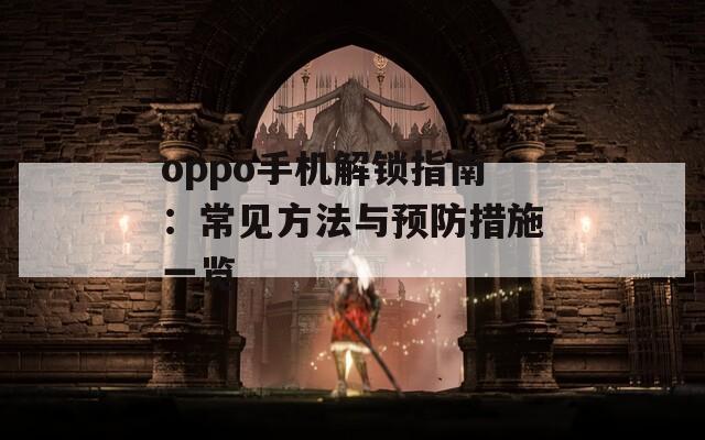 oppo手机解锁指南：常见方法与预防措施一览