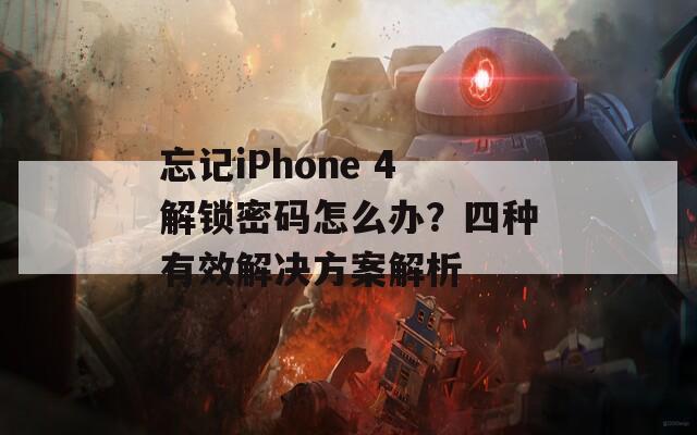 忘记iPhone 4解锁密码怎么办？四种有效解决方案解析