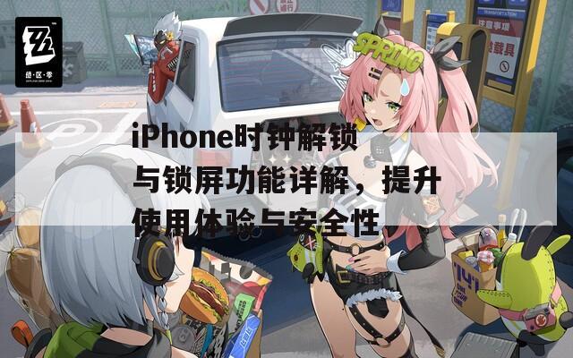 iPhone时钟解锁与锁屏功能详解，提升使用体验与安全性