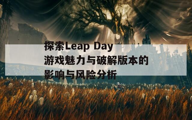 探索Leap Day游戏魅力与破解版本的影响与风险分析