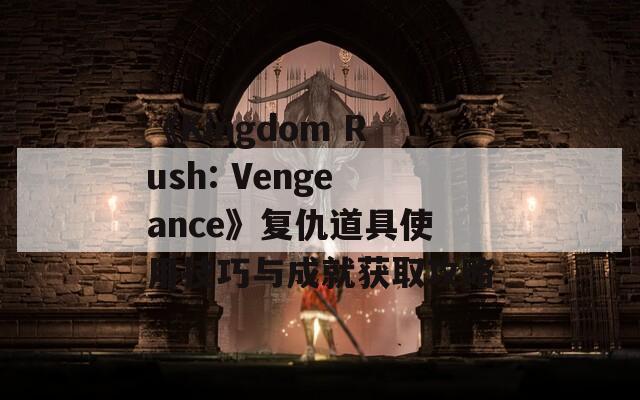 《Kingdom Rush: Vengeance》复仇道具使用技巧与成就获取攻略