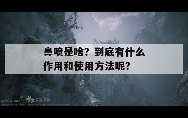 鼻喷是啥？到底有什么作用和使用方法呢？