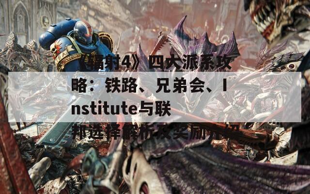 《辐射4》四大派系攻略：铁路、兄弟会、Institute与联邦选择解析及奖励介绍