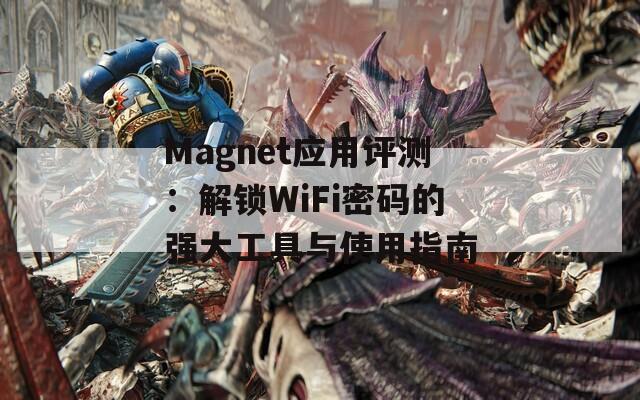 Magnet应用评测：解锁WiFi密码的强大工具与使用指南