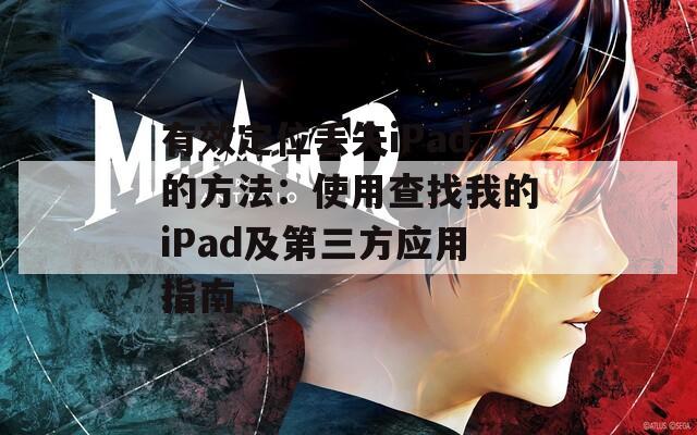 有效定位丢失iPad的方法：使用查找我的iPad及第三方应用指南