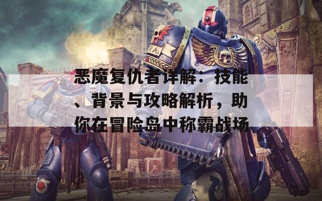 恶魔复仇者详解：技能、背景与攻略解析，助你在冒险岛中称霸战场