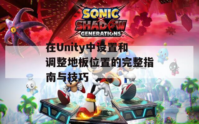 在Unity中设置和调整地板位置的完整指南与技巧