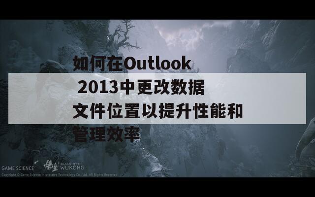 如何在Outlook 2013中更改数据文件位置以提升性能和管理效率  第1张