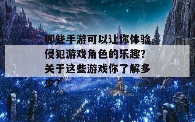 哪些手游可以让你体验侵犯游戏角色的乐趣？关于这些游戏你了解多少？  第1张