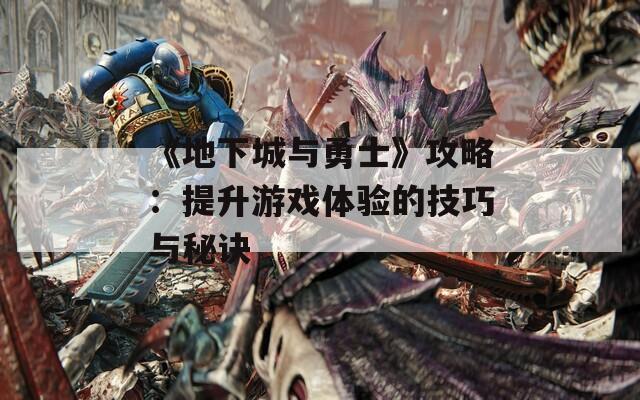 《地下城与勇士》攻略：提升游戏体验的技巧与秘诀