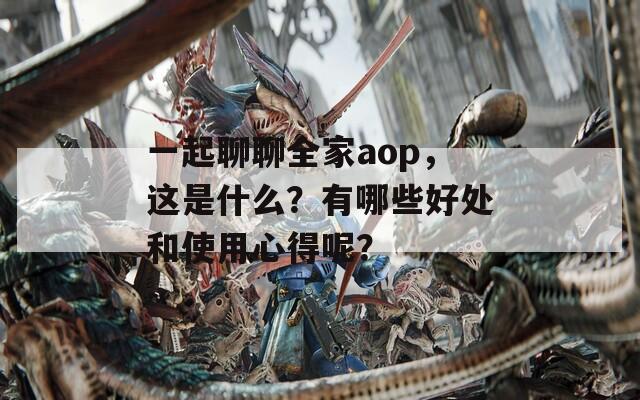 一起聊聊全家aop，这是什么？有哪些好处和使用心得呢？