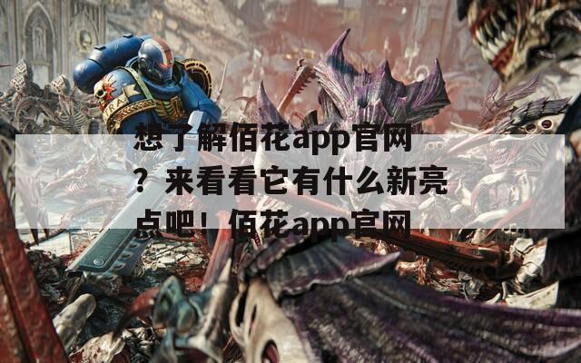 想了解佰花app官网？来看看它有什么新亮点吧！佰花app官网