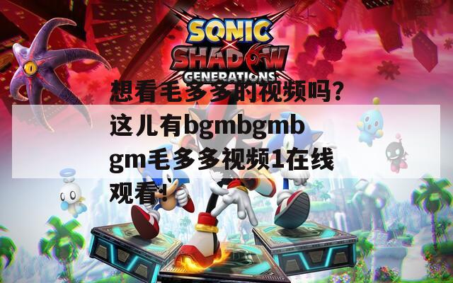 想看毛多多的视频吗？这儿有bgmbgmbgm毛多多视频1在线观看！