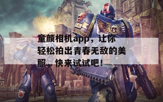 童颜相机app，让你轻松拍出青春无敌的美照，快来试试吧！  第1张