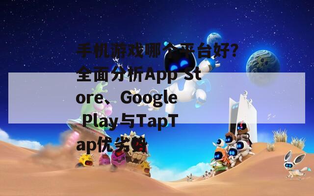 手机游戏哪个平台好？全面分析App Store、Google Play与TapTap优劣势