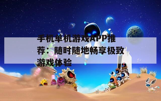 手机单机游戏APP推荐：随时随地畅享极致游戏体验  第1张