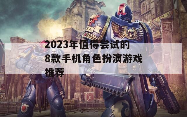 2023年值得尝试的8款手机角色扮演游戏推荐