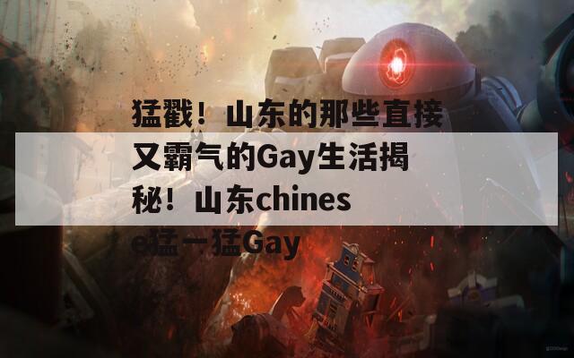 猛戳！山东的那些直接又霸气的Gay生活揭秘！山东chinese猛一猛Gay