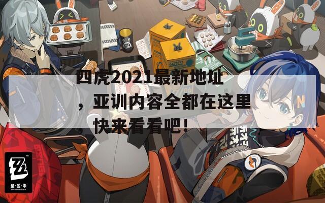 四虎2021最新地址，亚训内容全都在这里，快来看看吧！