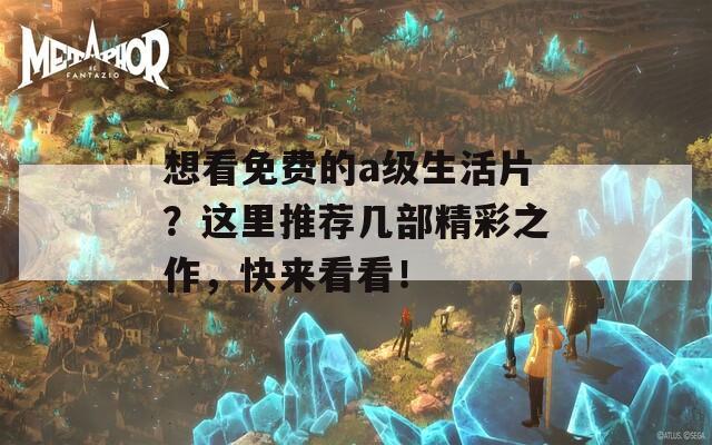 想看免费的a级生活片？这里推荐几部精彩之作，快来看看！